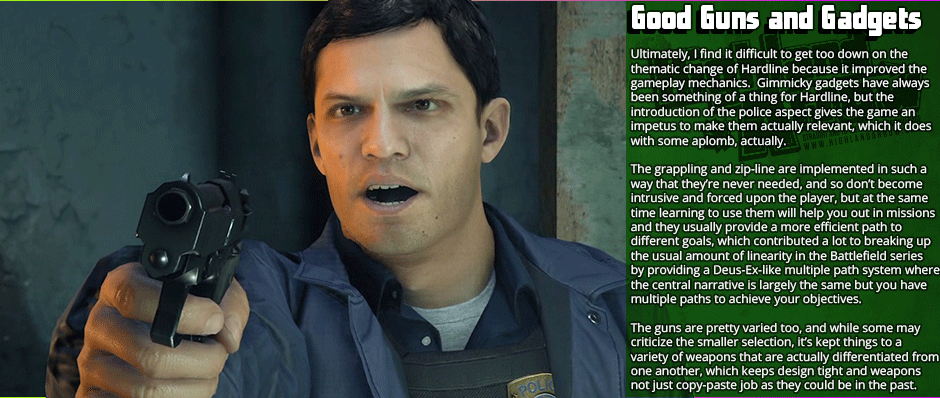 Good Guns and Gadgets - Ultimately, I find it difficult to get too down on the thematic change of Hardline because it improved the gameplay mechanics.  Gimmicky gadgets have always been something of a thing for Hardline, but the introduction of the police aspect gives the game an impetus to make them actually relevant, which it does with some aplomb, actually.  The grappling and zip-line are implemented in such a way that they’re never needed, and so don’t become intrusive and forced upon the player, but at the same time learning to use them will help you out in missions and they usually provide a more efficient path to  different goals, which contributed a lot to breaking up the usual amount of linearity in the Battlefield series by providing a Deus-Ex-like multiple path system where the central narrative is largely the same but you have multiple paths to achieve your objectives.  The guns are pretty varied too, and while some may criticize the smaller selection, it’s kept things to a variety of weapons that are actually differentiated from one another, which keeps design tight and weapons not just copy-paste job as they could be in the past.