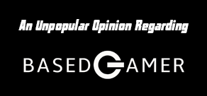 The Soapbox: An Unpopular Opinion Regarding BasedGamer.com